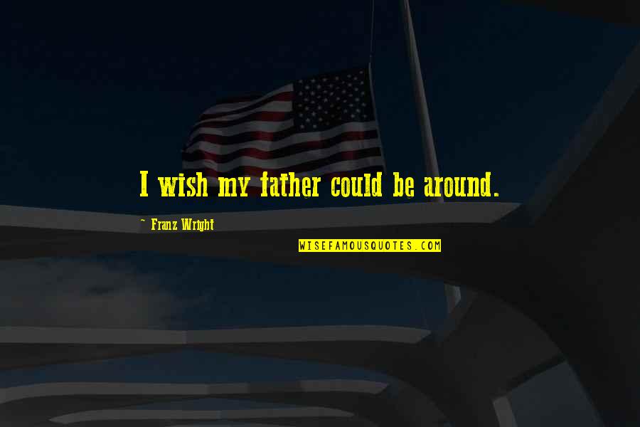 Franz Wright Quotes By Franz Wright: I wish my father could be around.