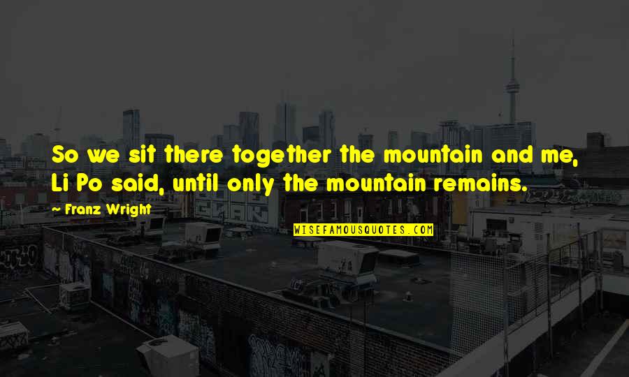 Franz Wright Quotes By Franz Wright: So we sit there together the mountain and