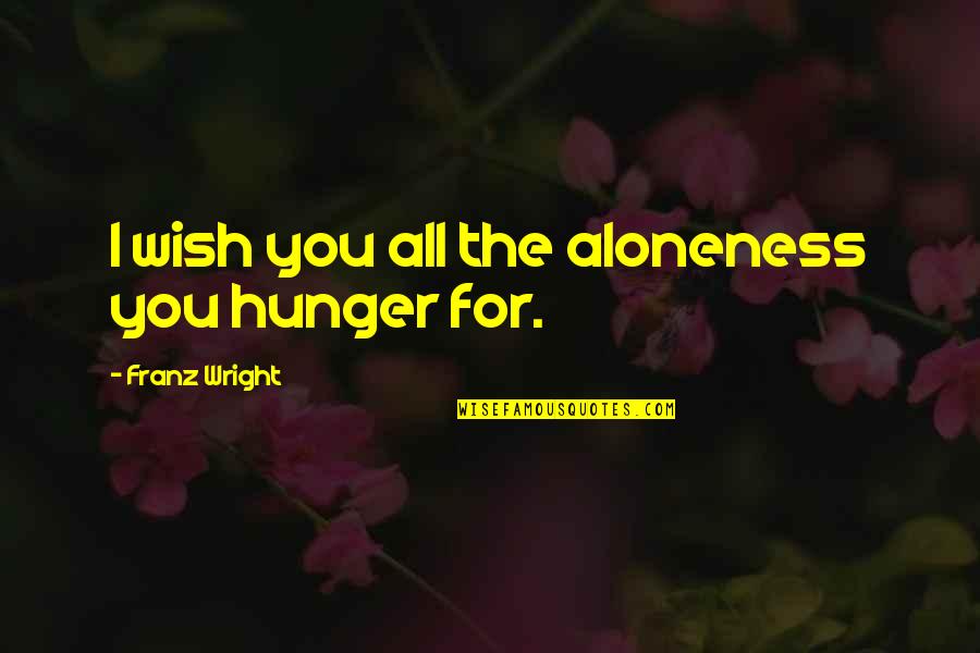 Franz Wright Quotes By Franz Wright: I wish you all the aloneness you hunger