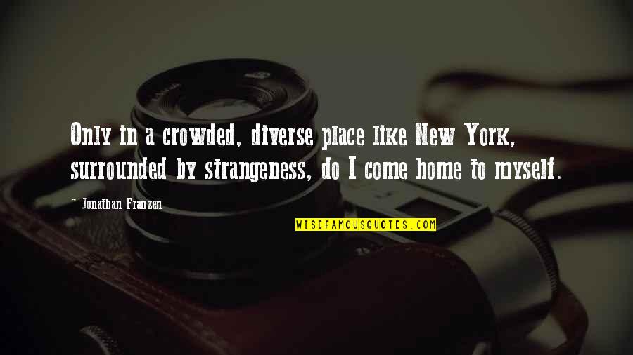 Franzen Best Quotes By Jonathan Franzen: Only in a crowded, diverse place like New Franzen Best Quotes By Jonathan Franzen: Only in a crowded, diverse place like New