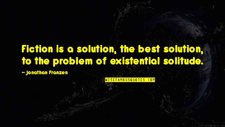 Franzen Best Quotes By Jonathan Franzen: Fiction is a solution, the best solution, to