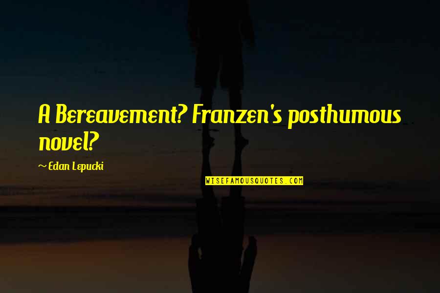 Franzen Quotes By Edan Lepucki: A Bereavement? Franzen's posthumous novel? Franzen Quotes By Edan Lepucki: A Bereavement? Franzen's posthumous novel?