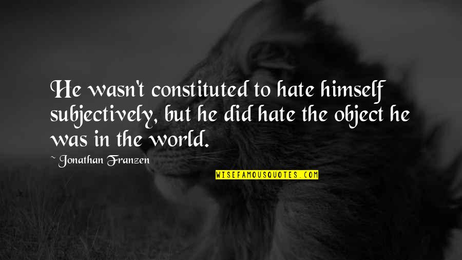 Franzen Quotes By Jonathan Franzen: He wasn't constituted to hate himself subjectively, but Franzen Quotes By Jonathan Franzen: He wasn't constituted to hate himself subjectively, but