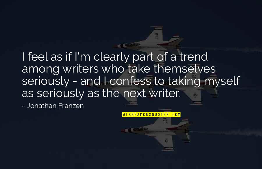 Franzen Quotes By Jonathan Franzen: I feel as if I'm clearly part of Franzen Quotes By Jonathan Franzen: I feel as if I'm clearly part of
