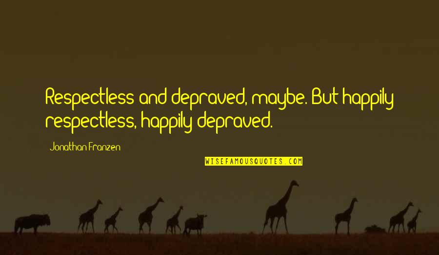 Franzen Quotes By Jonathan Franzen: Respectless and depraved, maybe. But happily respectless, happily Franzen Quotes By Jonathan Franzen: Respectless and depraved, maybe. But happily respectless, happily