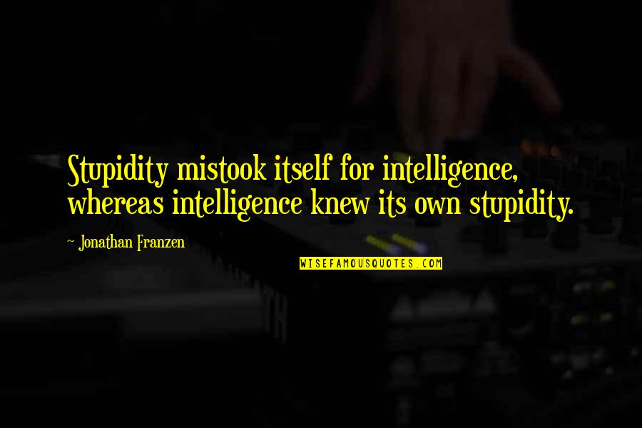 Franzen Quotes By Jonathan Franzen: Stupidity mistook itself for intelligence, whereas intelligence knew Franzen Quotes By Jonathan Franzen: Stupidity mistook itself for intelligence, whereas intelligence knew