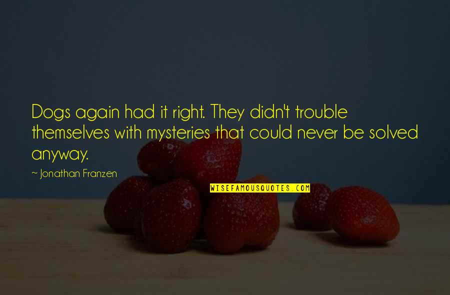 Franzen Quotes By Jonathan Franzen: Dogs again had it right. They didn't trouble Franzen Quotes By Jonathan Franzen: Dogs again had it right. They didn't trouble