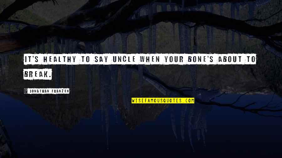 Franzen Quotes By Jonathan Franzen: It's healthy to say uncle when your bone's Franzen Quotes By Jonathan Franzen: It's healthy to say uncle when your bone's