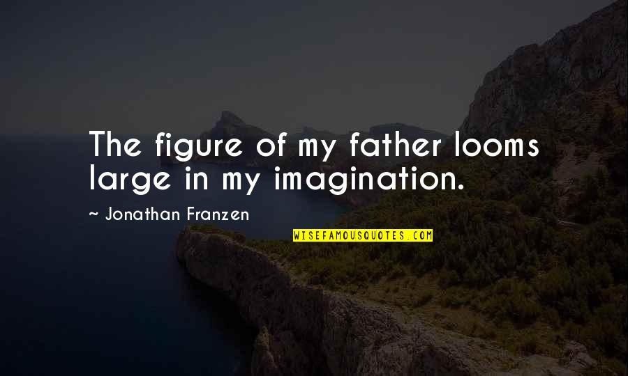 Franzen Quotes By Jonathan Franzen: The figure of my father looms large in Franzen Quotes By Jonathan Franzen: The figure of my father looms large in