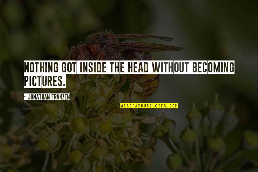 Franzen Quotes By Jonathan Franzen: Nothing got inside the head without becoming pictures. Franzen Quotes By Jonathan Franzen: Nothing got inside the head without becoming pictures.