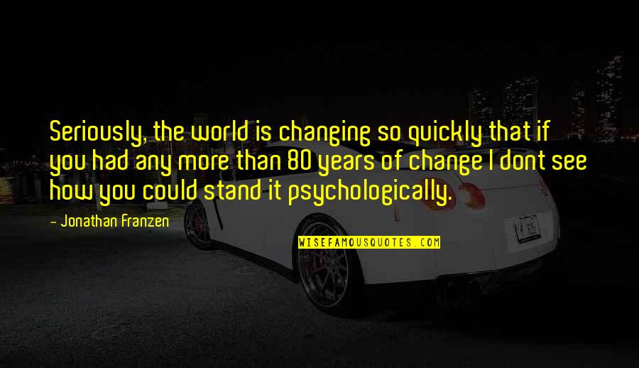 Franzen Quotes By Jonathan Franzen: Seriously, the world is changing so quickly that Franzen Quotes By Jonathan Franzen: Seriously, the world is changing so quickly that
