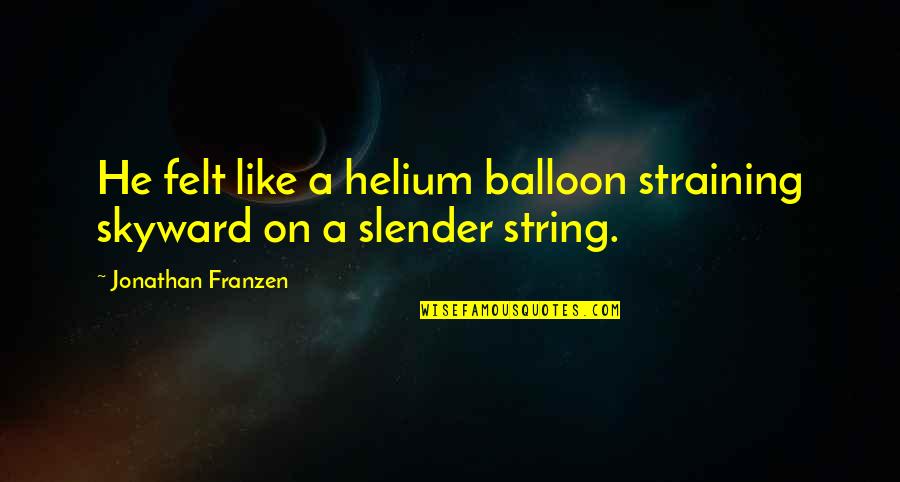 Franzen Quotes By Jonathan Franzen: He felt like a helium balloon straining skyward Franzen Quotes By Jonathan Franzen: He felt like a helium balloon straining skyward