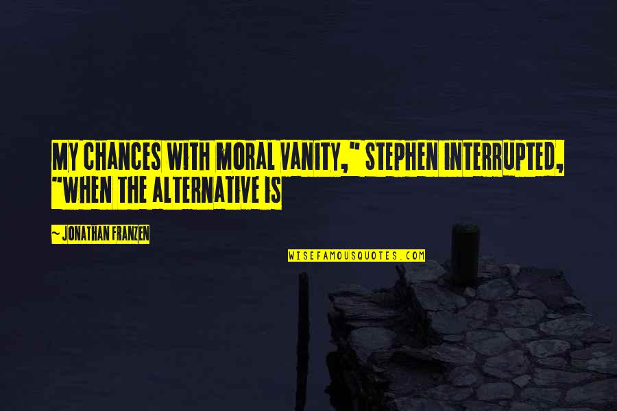 Franzen Quotes By Jonathan Franzen: My chances with moral vanity," Stephen interrupted, "when Franzen Quotes By Jonathan Franzen: My chances with moral vanity," Stephen interrupted, "when