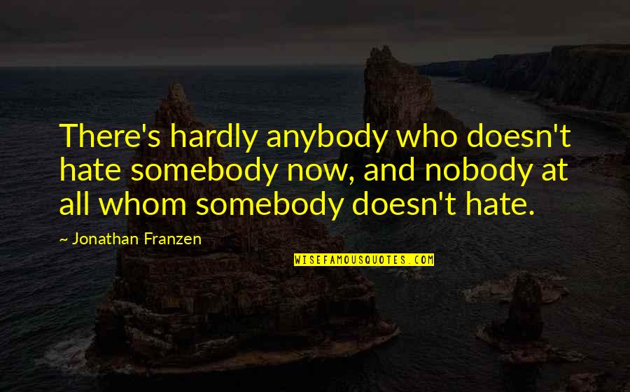 Franzen Quotes By Jonathan Franzen: There's hardly anybody who doesn't hate somebody now, Franzen Quotes By Jonathan Franzen: There's hardly anybody who doesn't hate somebody now,