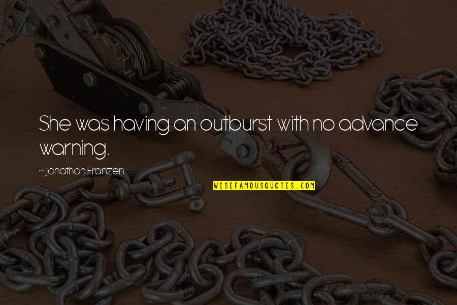 Franzen Quotes By Jonathan Franzen: She was having an outburst with no advance Franzen Quotes By Jonathan Franzen: She was having an outburst with no advance