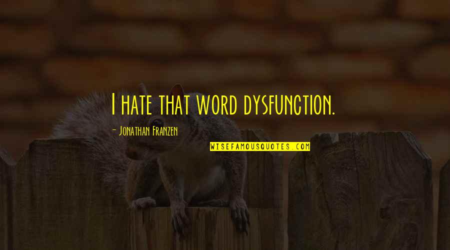 Franzen Quotes By Jonathan Franzen: I hate that word dysfunction. Franzen Quotes By Jonathan Franzen: I hate that word dysfunction.
