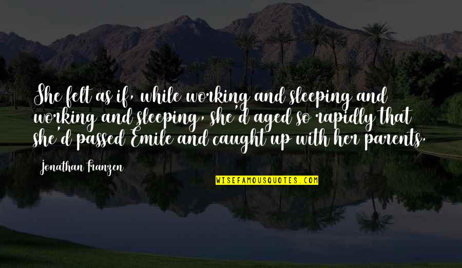 Franzen Quotes By Jonathan Franzen: She felt as if, while working and sleeping Franzen Quotes By Jonathan Franzen: She felt as if, while working and sleeping
