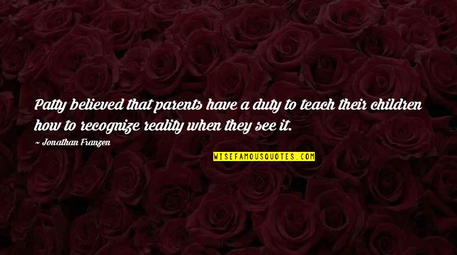 Franzen Quotes By Jonathan Franzen: Patty believed that parents have a duty to Franzen Quotes By Jonathan Franzen: Patty believed that parents have a duty to