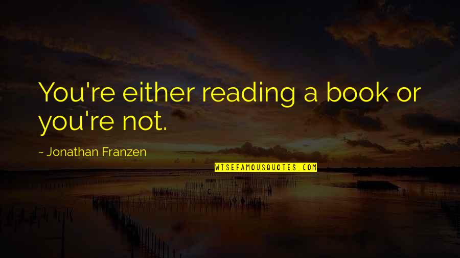 Franzen Quotes By Jonathan Franzen: You're either reading a book or you're not. Franzen Quotes By Jonathan Franzen: You're either reading a book or you're not.