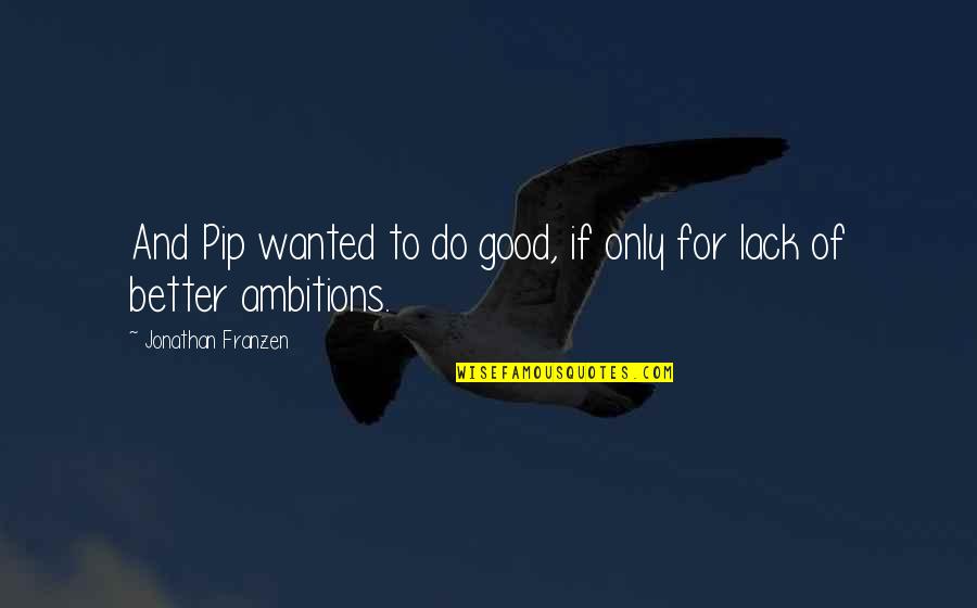 Franzen Quotes By Jonathan Franzen: And Pip wanted to do good, if only Franzen Quotes By Jonathan Franzen: And Pip wanted to do good, if only