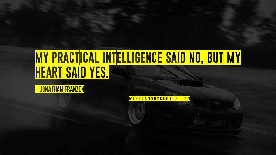 Franzen Quotes By Jonathan Franzen: My practical intelligence said no, but my heart Franzen Quotes By Jonathan Franzen: My practical intelligence said no, but my heart