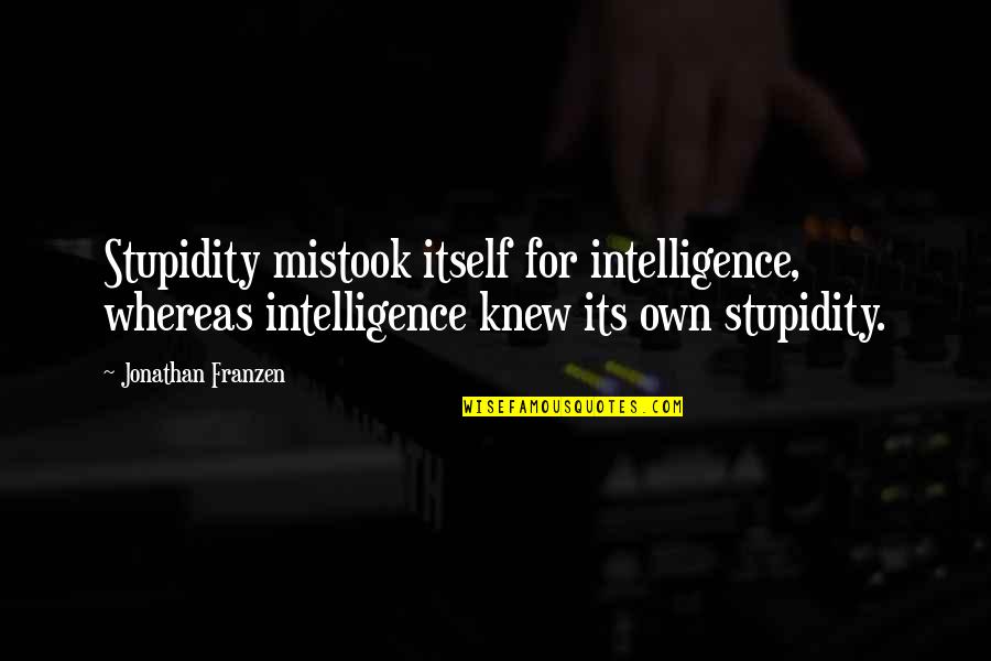 Franzen's Quotes By Jonathan Franzen: Stupidity mistook itself for intelligence, whereas intelligence knew