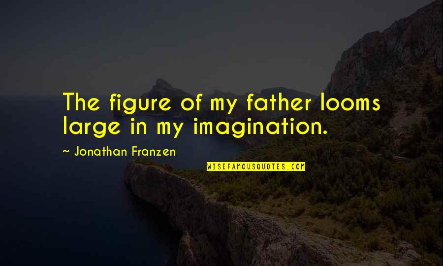 Franzen's Quotes By Jonathan Franzen: The figure of my father looms large in