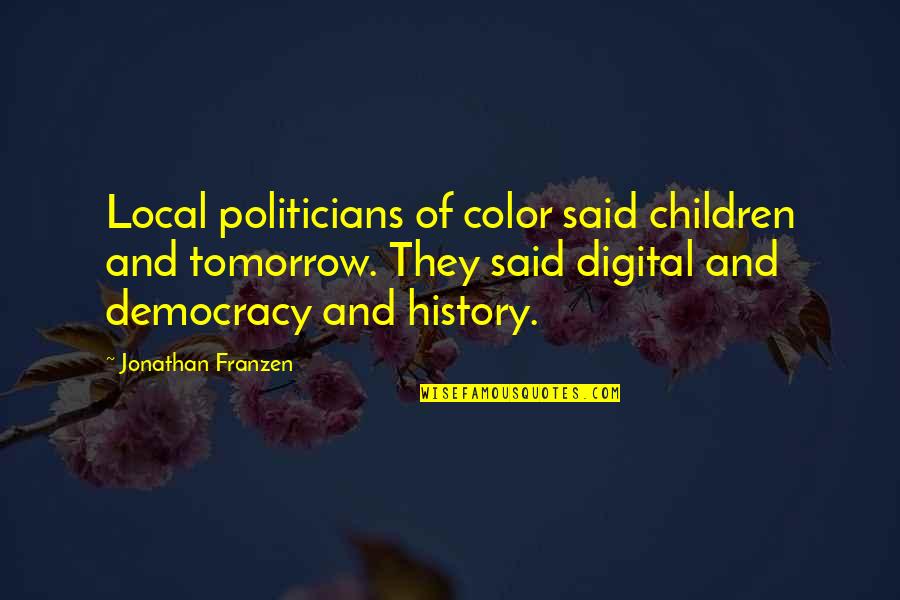 Franzen's Quotes By Jonathan Franzen: Local politicians of color said children and tomorrow. Franzen's Quotes By Jonathan Franzen: Local politicians of color said children and tomorrow.