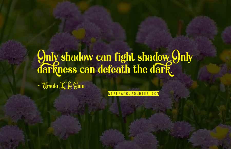 Franzoni Quotes By Ursula K. Le Guin: Only shadow can fight shadow.Only darkness can defeath