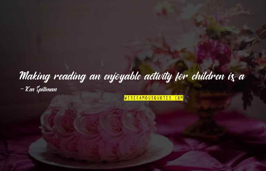 Franzosen L Quotes By Ken Spillman: Making reading an enjoyable activity for children is Franzosen L Quotes By Ken Spillman: Making reading an enjoyable activity for children is