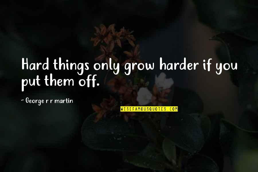 Frappajappajooza Quotes By George R R Martin: Hard things only grow harder if you put Frappajappajooza Quotes By George R R Martin: Hard things only grow harder if you put
