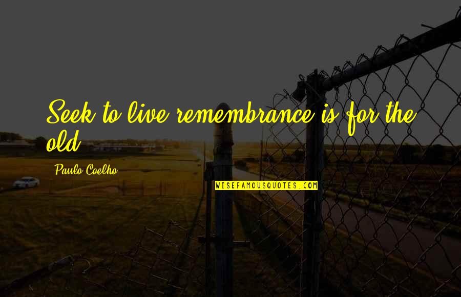 Frappajappajooza Quotes By Paulo Coelho: Seek to live,remembrance is for the old. Frappajappajooza Quotes By Paulo Coelho: Seek to live,remembrance is for the old.