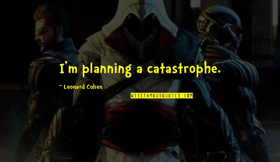 Frappe Quotes By Leonard Cohen: I'm planning a catastrophe.