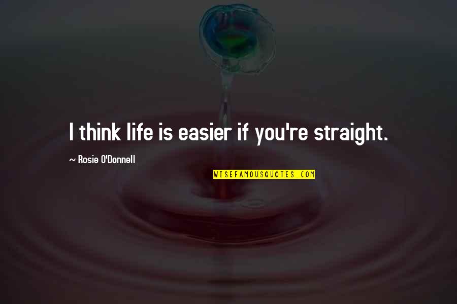 Fraquezas Personalidade Quotes By Rosie O'Donnell: I think life is easier if you're straight. Fraquezas Personalidade Quotes By Rosie O'Donnell: I think life is easier if you're straight.