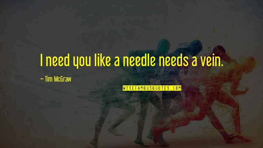 Frascona Buick Quotes By Tim McGraw: I need you like a needle needs a Frascona Buick Quotes By Tim McGraw: I need you like a needle needs a