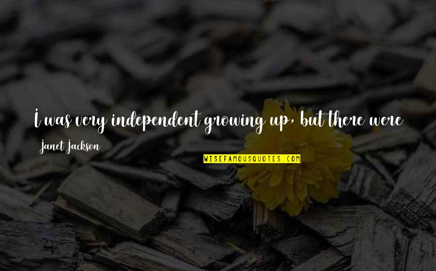 Frascone Hansen Quotes By Janet Jackson: I was very independent growing up, but there Frascone Hansen Quotes By Janet Jackson: I was very independent growing up, but there