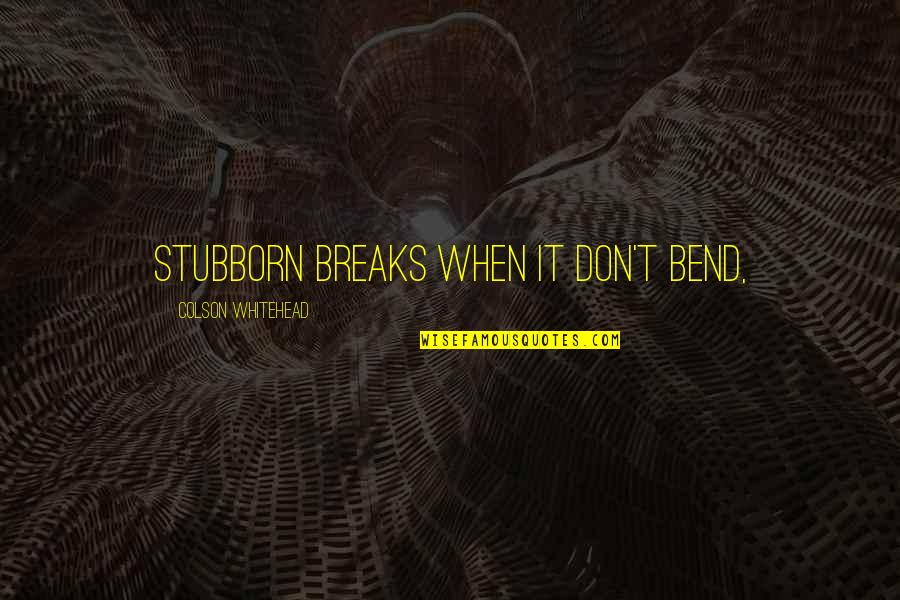 Fraser Mustard Quotes By Colson Whitehead: Stubborn breaks when it don't bend,