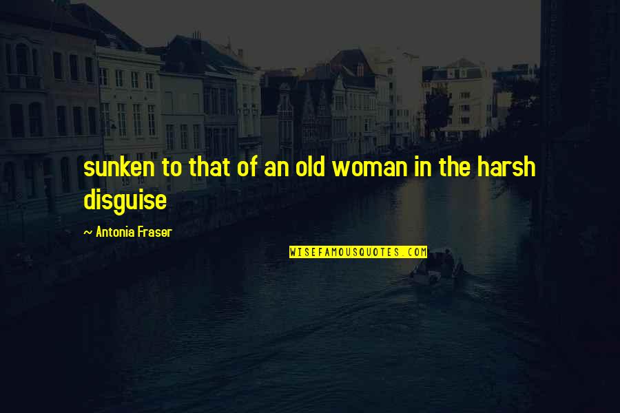 Fraser Quotes By Antonia Fraser: sunken to that of an old woman in Fraser Quotes By Antonia Fraser: sunken to that of an old woman in