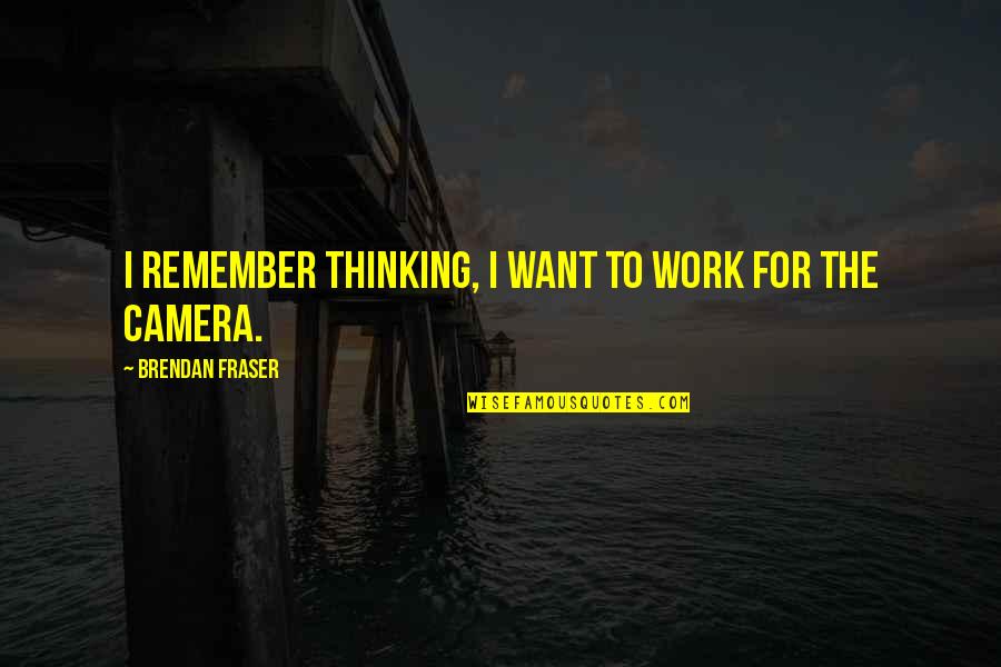 Fraser Quotes By Brendan Fraser: I remember thinking, I want to work for Fraser Quotes By Brendan Fraser: I remember thinking, I want to work for