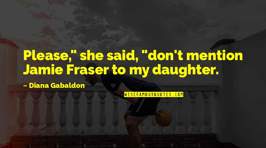 Fraser Quotes By Diana Gabaldon: Please," she said, "don't mention Jamie Fraser to Fraser Quotes By Diana Gabaldon: Please," she said, "don't mention Jamie Fraser to