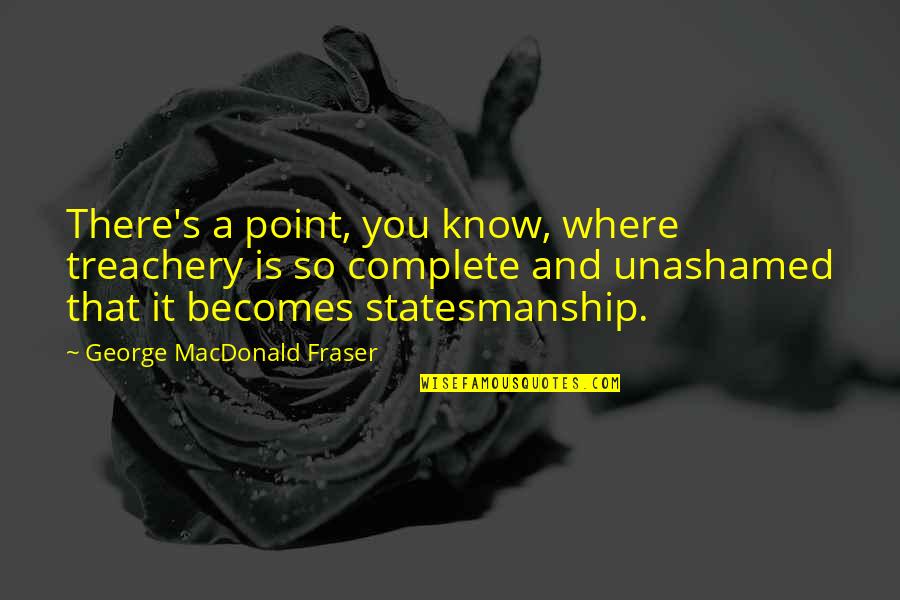Fraser Quotes By George MacDonald Fraser: There's a point, you know, where treachery is Fraser Quotes By George MacDonald Fraser: There's a point, you know, where treachery is