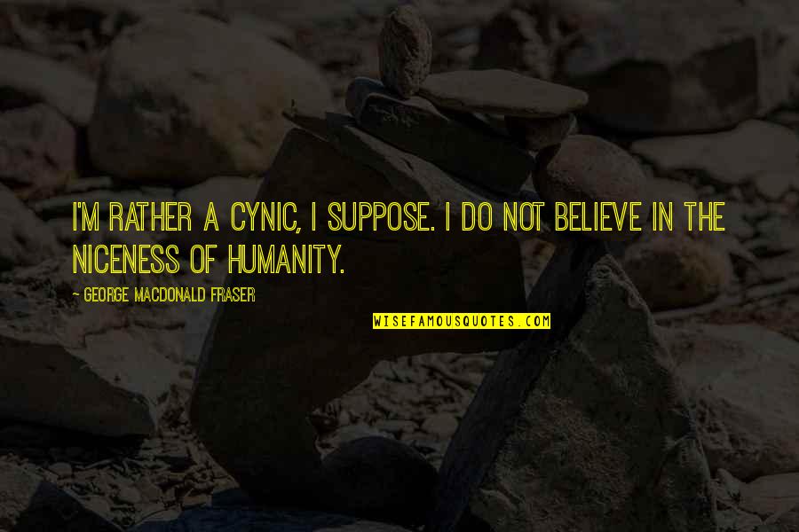 Fraser Quotes By George MacDonald Fraser: I'm rather a cynic, I suppose. I do Fraser Quotes By George MacDonald Fraser: I'm rather a cynic, I suppose. I do