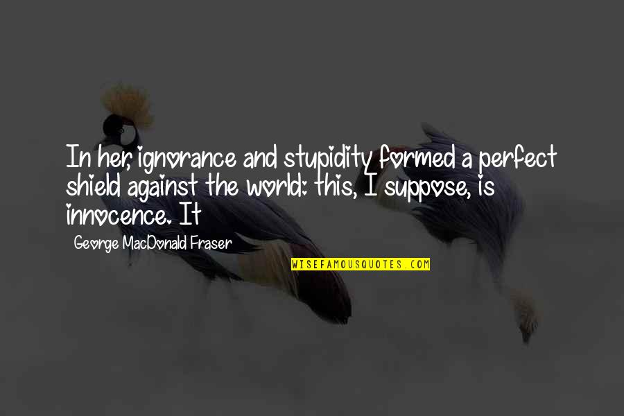 Fraser Quotes By George MacDonald Fraser: In her, ignorance and stupidity formed a perfect Fraser Quotes By George MacDonald Fraser: In her, ignorance and stupidity formed a perfect