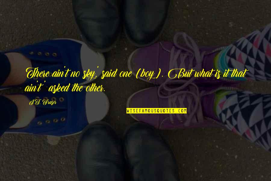 Fraser Quotes By J.T. Fraser: There ain't no sky,' said one [boy]. But