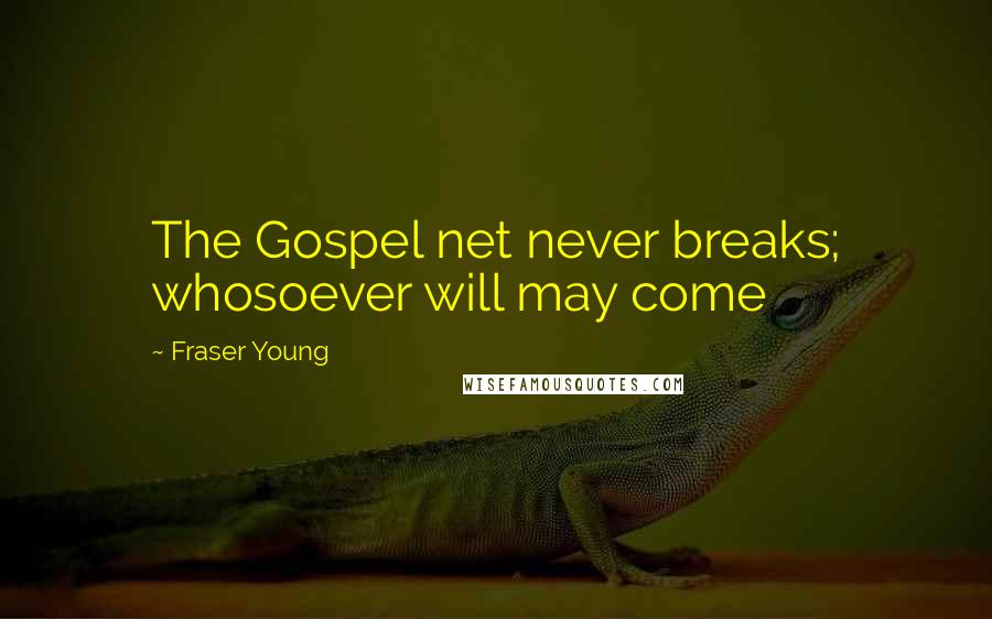 Fraser Young quotes: The Gospel net never breaks; whosoever will may come