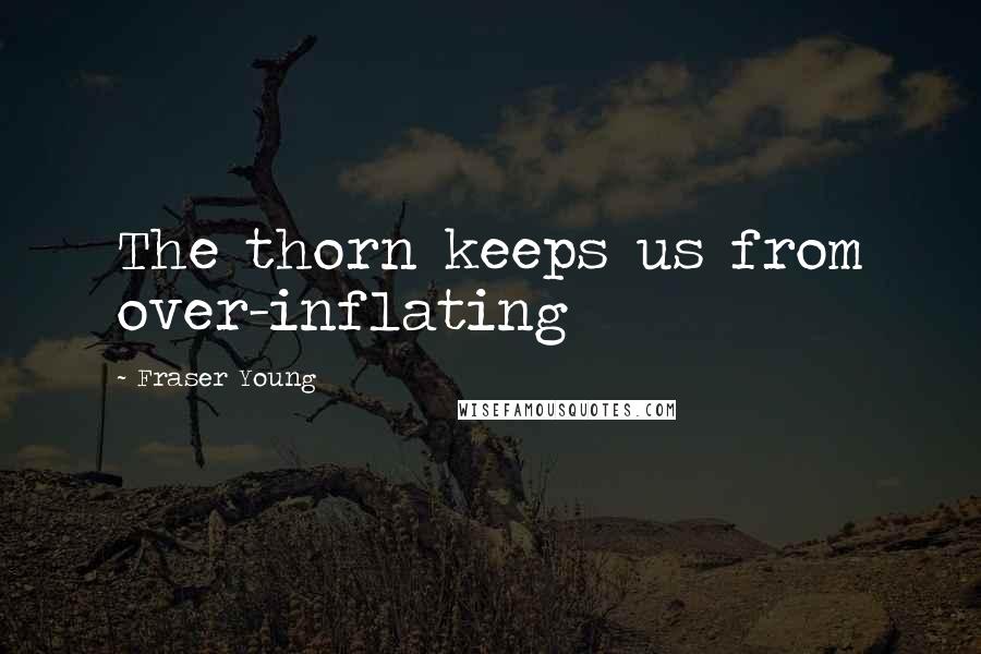 Fraser Young quotes: The thorn keeps us from over-inflating