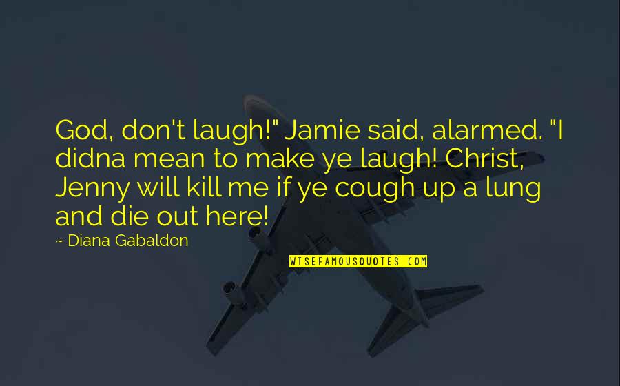 Fraser's Quotes By Diana Gabaldon: God, don't laugh!" Jamie said, alarmed. "I didna