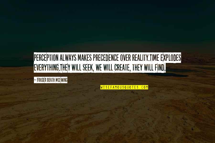 Fraser's Quotes By Fraser Beath McEwing: Perception always makes precedence over reality.Time explodes everything.They