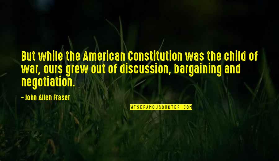 Fraser's Quotes By John Allen Fraser: But while the American Constitution was the child
