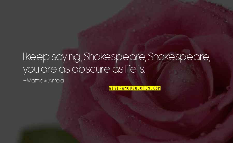 Frases O Quotes By Matthew Arnold: I keep saying, Shakespeare, Shakespeare, you are as